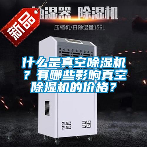 什么是真空除濕機？有哪些影響真空除濕機的價格？