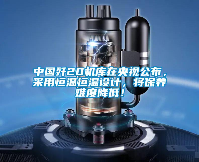 中國殲20機庫在央視公布，采用恒溫恒濕設計，將保養難度降低！