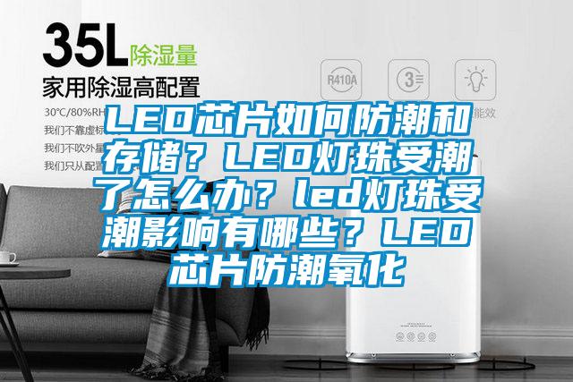 LED芯片如何防潮和存儲？LED燈珠受潮了怎么辦？led燈珠受潮影響有哪些？LED芯片防潮氧化