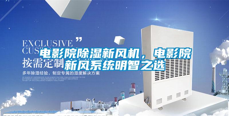 電影院除濕新風機，電影院新風系統明智之選