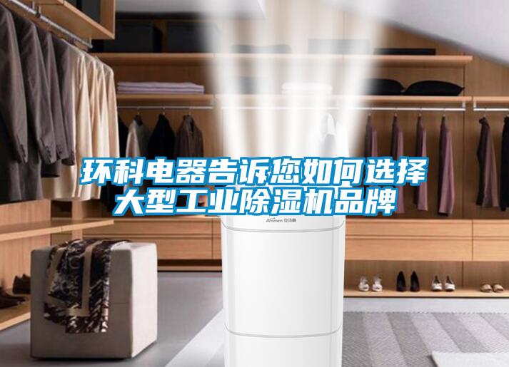 環科電器告訴您如何選擇大型工業除濕機品牌