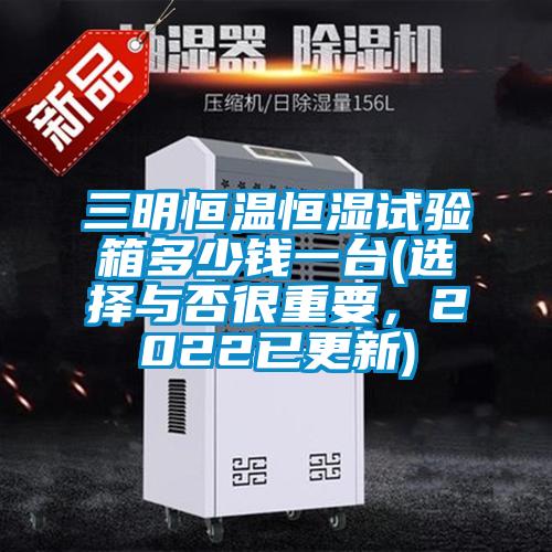 三明恒溫恒濕試驗箱多少錢一臺(選擇與否很重要，2022已更新)