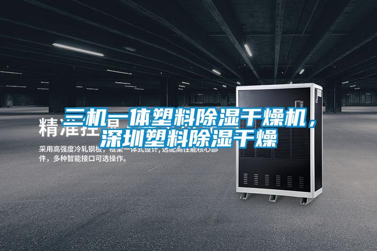 三機一體塑料除濕干燥機，深圳塑料除濕干燥
