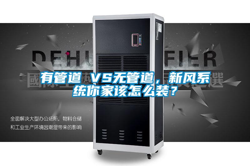 有管道 VS無管道，新風系統你家該怎么裝？