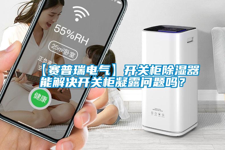 【賽普瑞電氣】開關柜除濕器能解決開關柜凝露問題嗎？