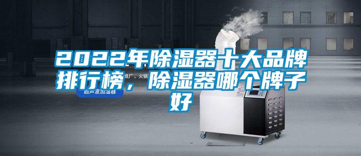 2022年除濕器十大品牌排行榜，除濕器哪個牌子好