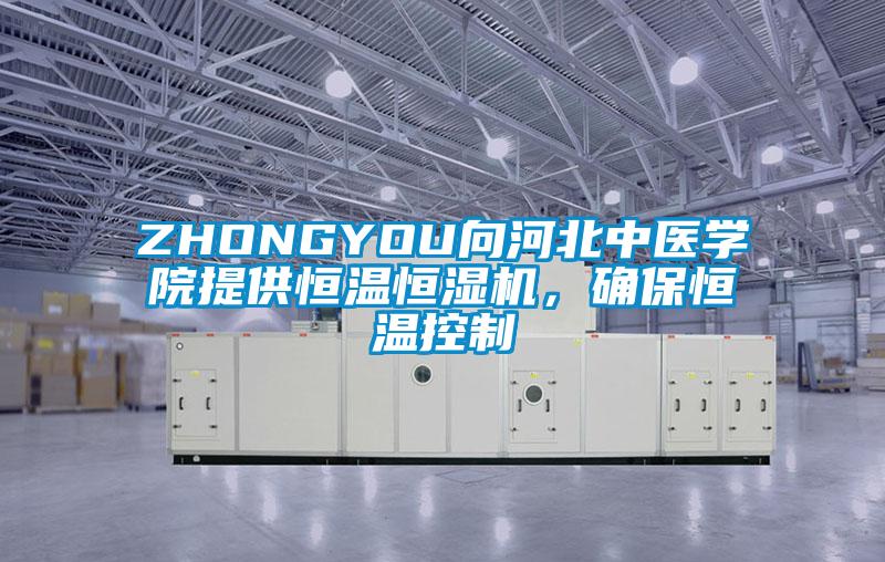 ZHONGYOU向河北中醫學院提供恒溫恒濕機，確保恒溫控制