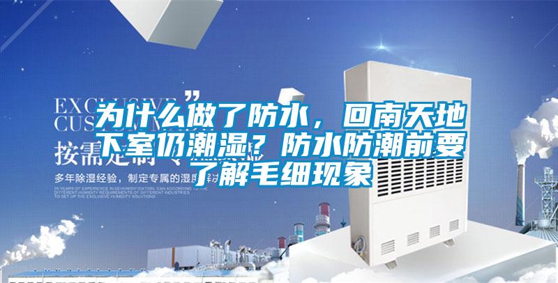 為什么做了防水，回南天地下室仍潮濕？防水防潮前要了解毛細現象