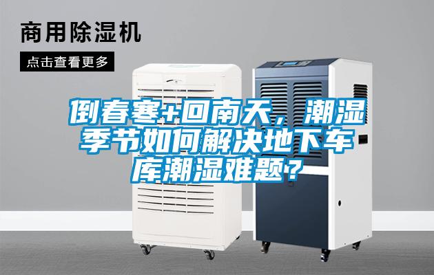 倒春寒+回南天，潮濕季節如何解決地下車庫潮濕難題？