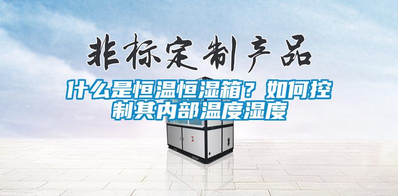 什么是恒溫恒濕箱？如何控制其內部溫度濕度