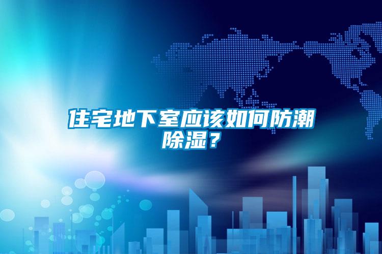 住宅地下室應該如何防潮除濕？