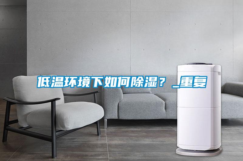 低溫環境下如何除濕？_重復