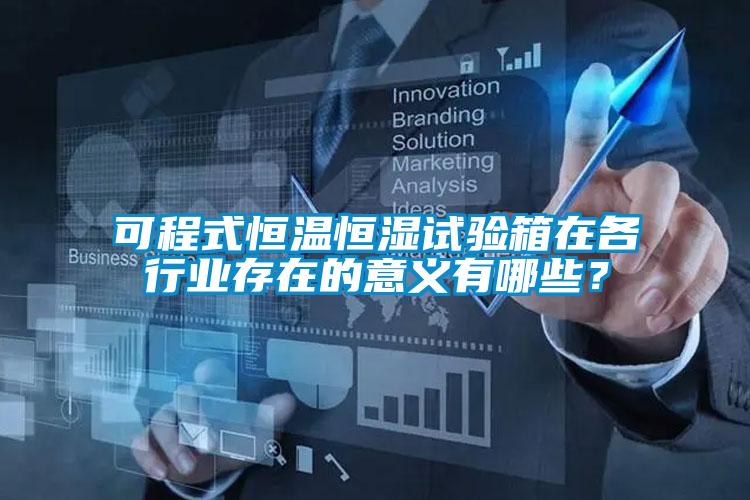 可程式恒溫恒濕試驗箱在各行業存在的意義有哪些？