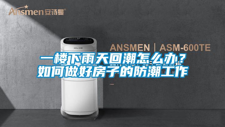 一樓下雨天回潮怎么辦？如何做好房子的防潮工作