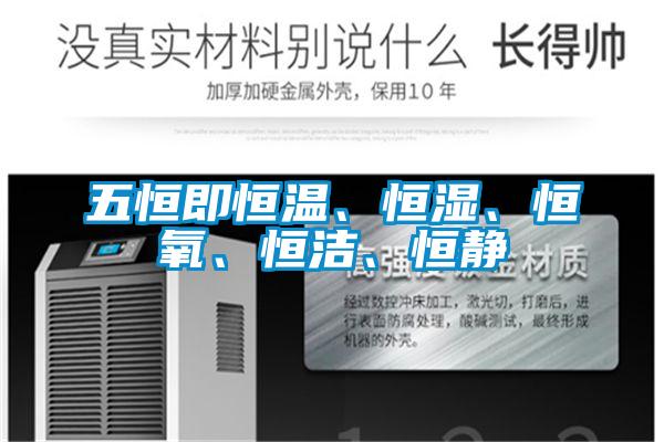 五恒即恒溫、恒濕、恒氧、恒潔、恒靜