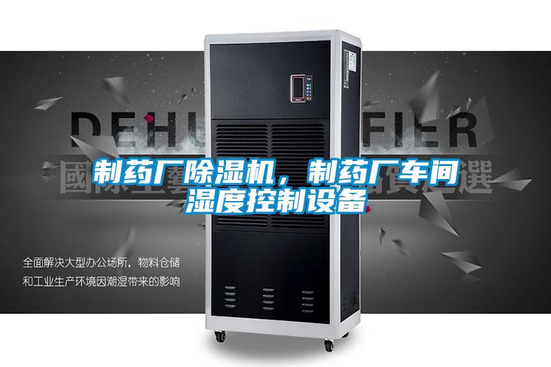制藥廠除濕機，制藥廠車間濕度控制設備