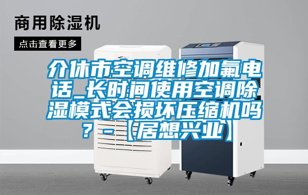 介休市空調維修加氟電話_長時間使用空調除濕模式會損壞壓縮機嗎？-【居想興業】