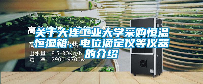 關于大連工業大學采購恒溫恒濕箱、電位滴定儀等儀器的介紹