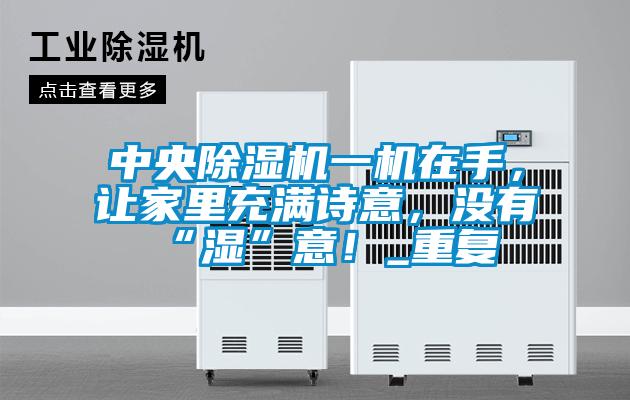 中央除濕機一機在手，讓家里充滿詩意，沒有“濕”意！_重復