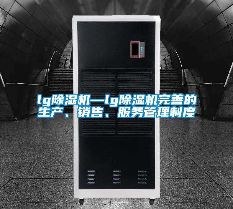 lg除濕機—lg除濕機完善的生產、銷售、服務管理制度