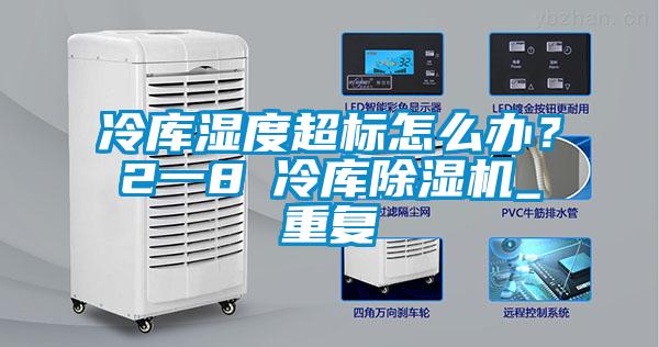 冷庫濕度超標怎么辦？2一8℃冷庫除濕機_重復