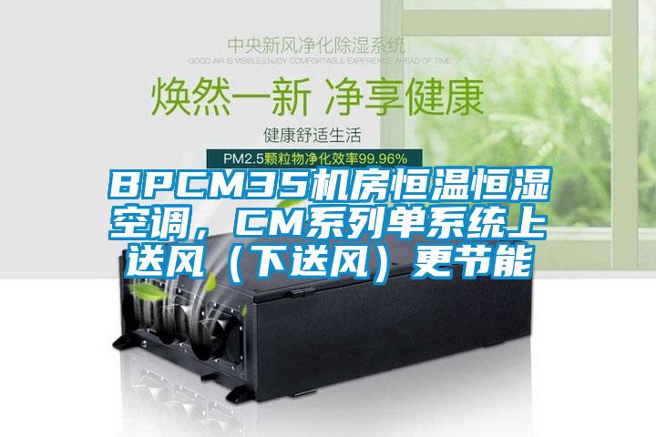 BPCM35機房恒溫恒濕空調，CM系列單系統上送風（下送風）更節能