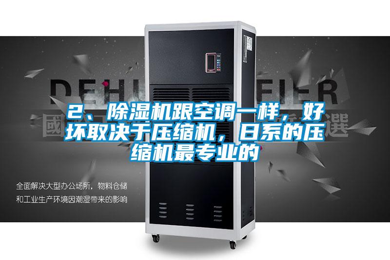 2、除濕機跟空調一樣，好壞取決于壓縮機，日系的壓縮機最專業的