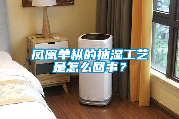鳳凰單樅的抽濕工藝是怎么回事？