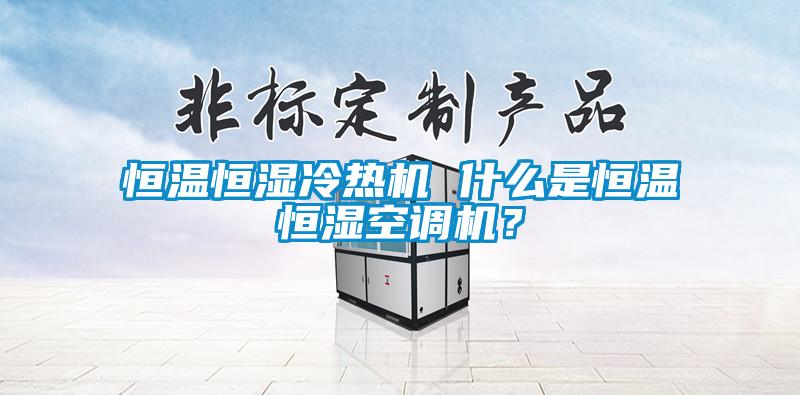 恒溫恒濕冷熱機 什么是恒溫恒濕空調機？