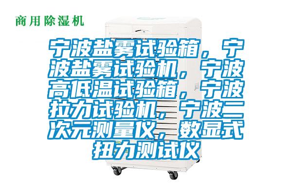 寧波鹽霧試驗箱，寧波鹽霧試驗機，寧波高低溫試驗箱，寧波拉力試驗機，寧波二次元測量儀，數顯式扭力測試儀