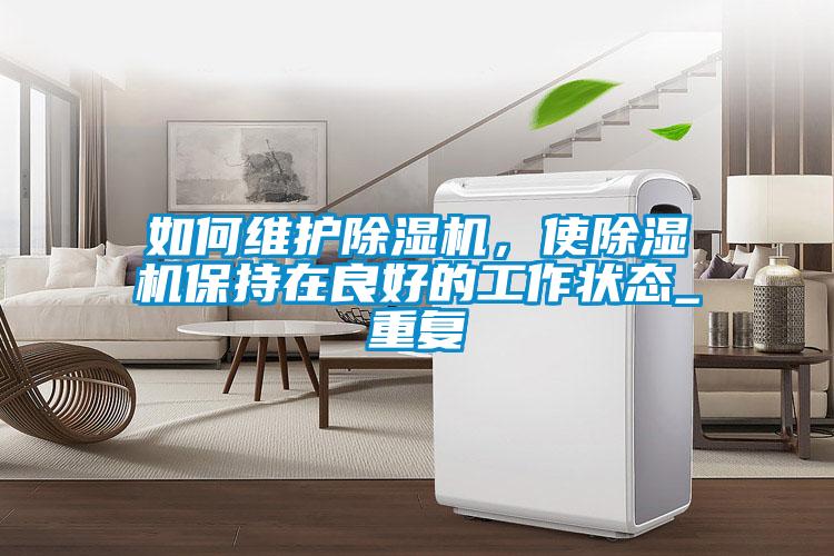 如何維護除濕機，使除濕機保持在良好的工作狀態_重復