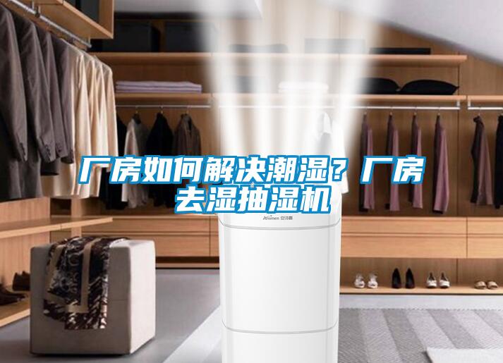 廠房如何解決潮濕？廠房去濕抽濕機
