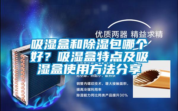 吸濕盒和除濕包哪個好？吸濕盒特點及吸濕盒使用方法分享