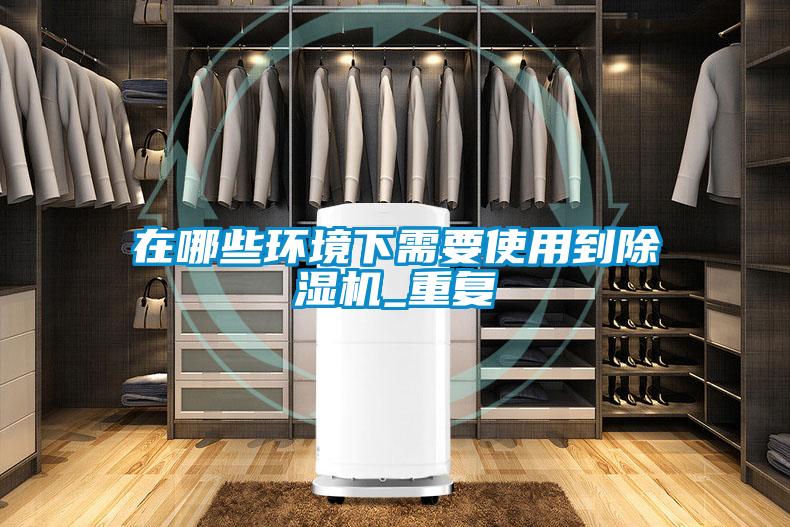 在哪些環境下需要使用到除濕機_重復