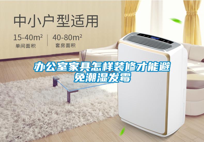 辦公室家具怎樣裝修才能避免潮濕發霉