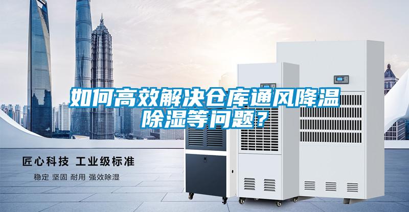 如何高效解決倉庫通風降溫除濕等問題？