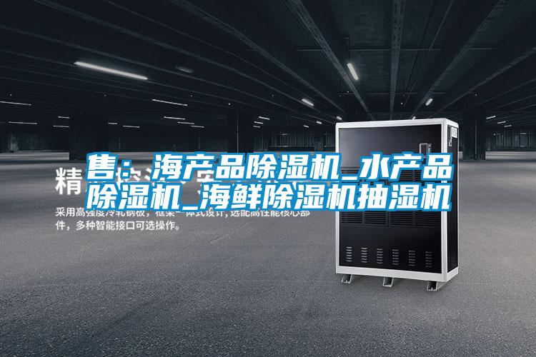 售:海產品除濕機_水產品除濕機_海鮮除濕機抽濕機