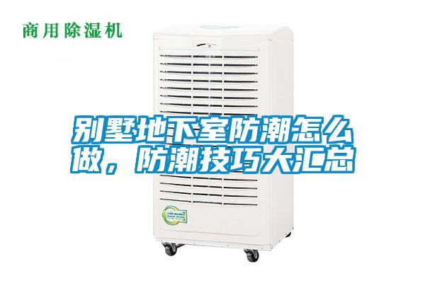 別墅地下室防潮怎么做，防潮技巧大匯總