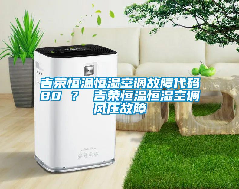 吉榮恒溫恒濕空調故障代碼80 ？ 吉榮恒溫恒濕空調風壓故障