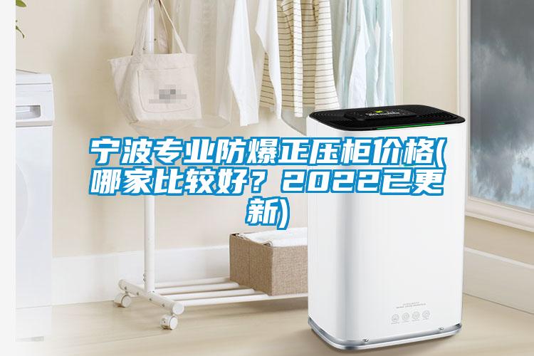 寧波專業防爆正壓柜價格(哪家比較好？2022已更新)