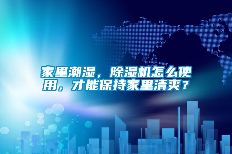 家里潮濕，除濕機怎么使用，才能保持家里清爽？