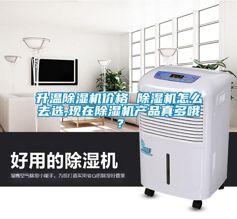 升溫除濕機價格 除濕機怎么去選,現在除濕機產品真多哦？