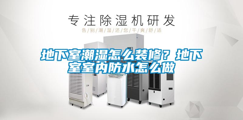 地下室潮濕怎么裝修？地下室室內防水怎么做
