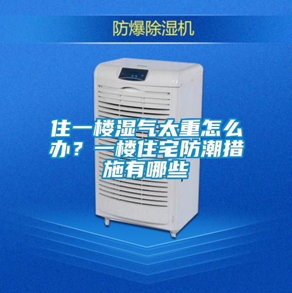 住一樓濕氣太重怎么辦？一樓住宅防潮措施有哪些