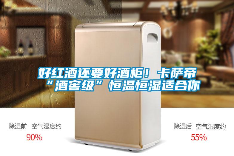 好紅酒還要好酒柜！卡薩帝“酒窖級”恒溫恒濕適合你