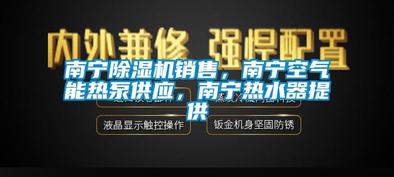 南寧除濕機銷售，南寧空氣能熱泵供應，南寧熱水器提供