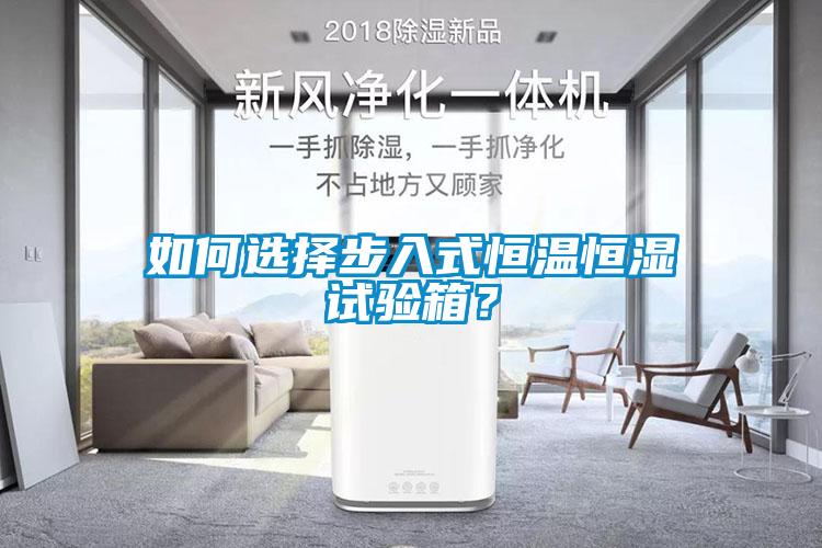 如何選擇步入式恒溫恒濕試驗箱？