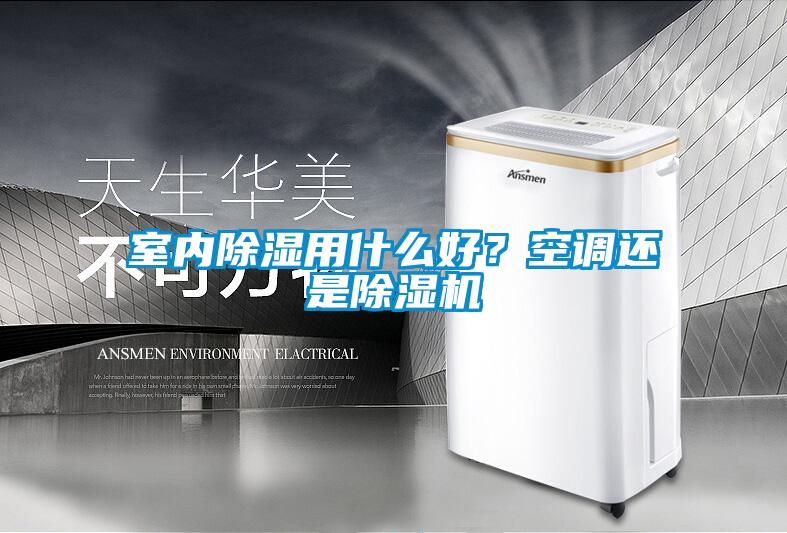 室內除濕用什么好？空調還是除濕機
