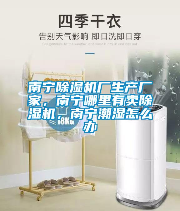 南寧除濕機廠生產廠家，南寧哪里有賣除濕機，南寧潮濕怎么辦