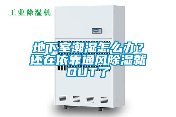 地下室潮濕怎么辦？還在依靠通風除濕就OUT了